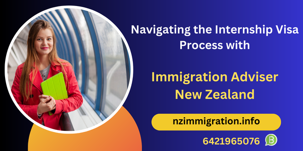navigating-the-internship-visa-process-with-immigration-adviser-new-zealand