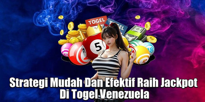 Strategi Mudah Dan Efektif Raih Jackpot Di Togel Venezuela