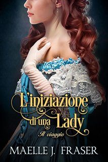 Maelle J. Fraser - L'iniziazione di una Lady Vol. 1. Il viaggio (2023)
