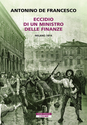 Antonino De Francesco - Eccidio di un ministro delle finanze. Milano 1814 (2025)