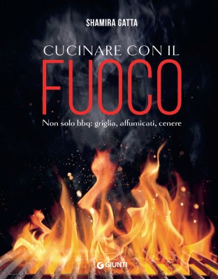 Shamira Gatta - Cucinare con il fuoco. Non solo bbq: griglia, affumicati, cenere (2023)