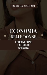 Mariana Goulart - Economia delle donne. Le donne come fattore di crescita (2024)