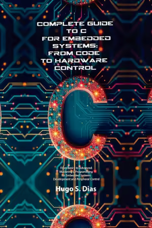 Complete Guide To C For Embedded Systems: From Code To Hardware Control Complete Guide To C For Embedded Systems: From Code To Hardware Control