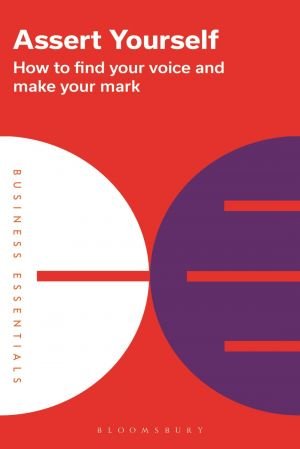 Assert Yourself How to find your voice and make your mark (Business Essentials)