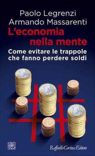 Paolo Legrenzi, Armando Massarenti - L'economia della mente. Come evitare le trappole che fanno perdere soldi (2016)