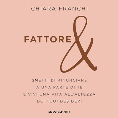 Chiara Franchi - Fattore & - Smetti di rinunciare a una parte di te e vivi una vita all'altezza dei tuoi desideri (2024) (mp3 - 128 kbps)