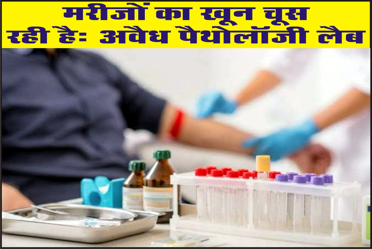मरीजों का खून चूस रही है: अवैध पैथोलॉजी लैब