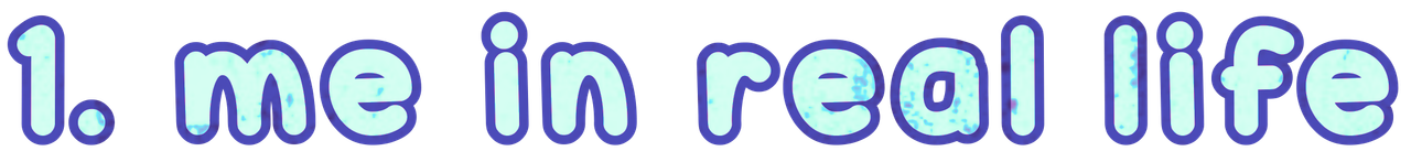 1. me in real life 1. me in real life