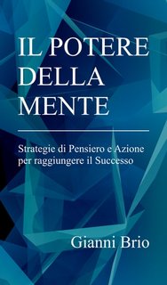 Gianni Brio - Il potere della mente. Strategie di Pensiero e Azione per raggiungere il Successo (2024)