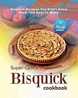 Super-Quick Bisquick Cookbook: Bisquick Recipes You Didn't Know Were This Easy to Make!