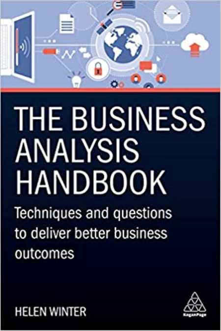 The Business Analysis Handbook: Techniques and Questions to Deliver Better Business Outcomes