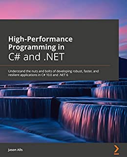 High-Performance Programming in C# and .NET: Understand the nuts and bolts of developing robust, faster, and resilient apps