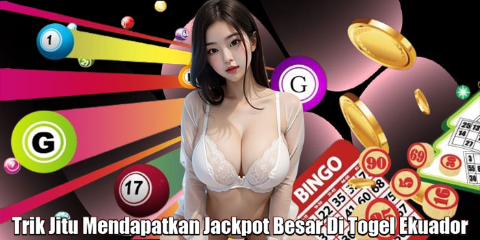 Trik Jitu Mendapatkan Jackpot Besar Di Togel Ekuador