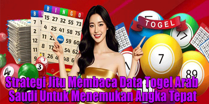 Strategi Jitu Membaca Data Togel Arab Saudi Untuk Menemukan Angka Tepat