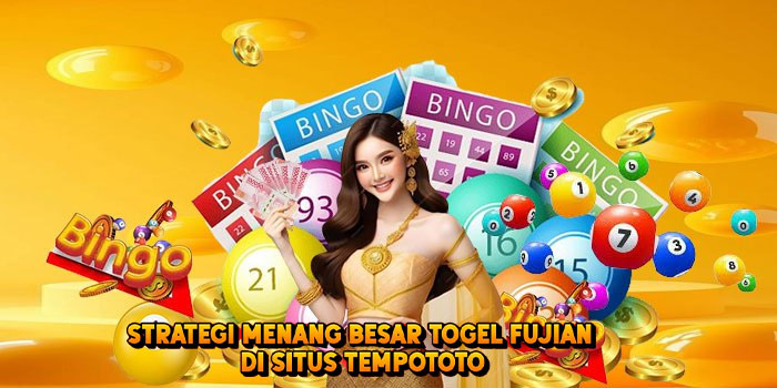 Strategi Menang Besar Togel FUJIAN di Situs Tempototo