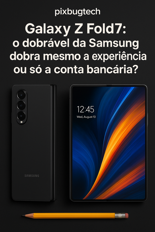 Galaxy Z Fold7: o dobrável da Samsung dobra mesmo a experiência ou só a conta bancária?