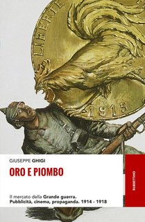 Giuseppe Ghigi - Oro e piombo. Il mercato della grande guerra. Pubblicità, cinema, propaganda. 1914-1918 (2017)