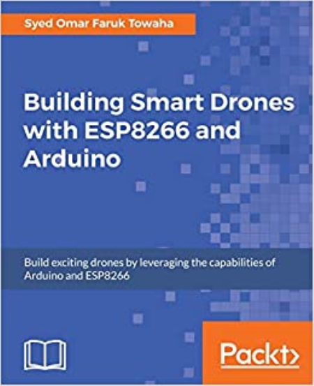 Building Smart Drones with ESP8266 and Arduino: Build exciting drones by leveraging the capabilities of Arduino and ESP8266