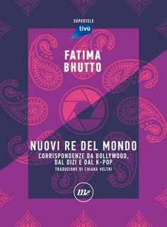 Fatima Bhutto - Nuovi Re del mondo. Corrispondenze da Bollywood, dal dizi e dal k-pop (2023)