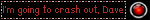 i'm going to crash out, dave