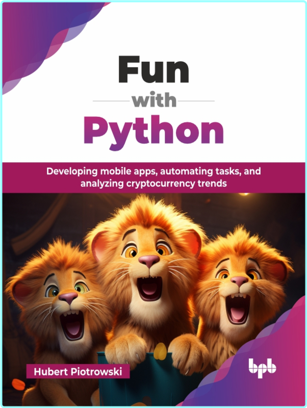 Fun with Python Developing mobile apps, automating tasks, and analyzing cryptocurrency trends
