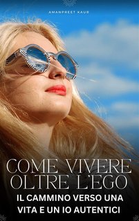 Amanpreet Kaur - Come Vivere Oltre l’Ego. Il Cammino verso una Vita e un Io Autentici (2024)