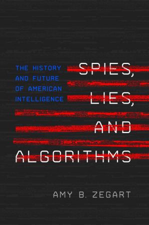 Spies, Lies, and Algorithms: The History and Future of American Intelligence 