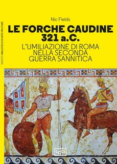 Nic Fields - Le Forche Caudine 321 a.C. L’umiliazione di Roma nella Seconda guerra sannitica (2023)