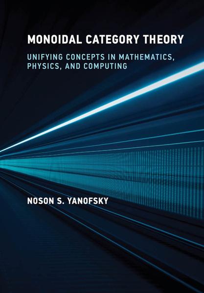 Monoidal Category Theory Unifying Concepts In Mathematics Physics And Computing (...