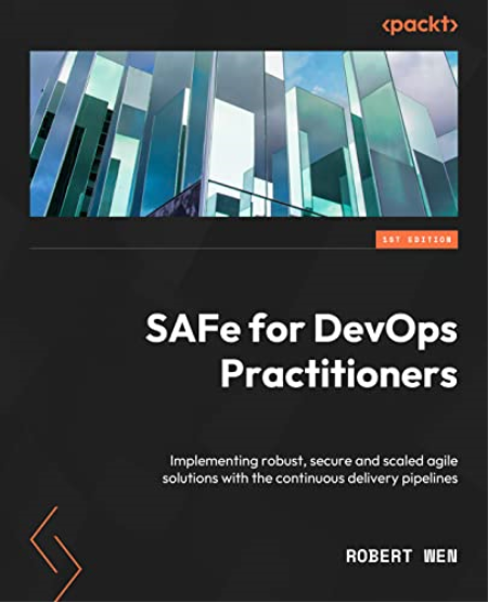 SAFe for DevOps Practitioners: Implementing robust, secure and scaled agile solutions with the continuous delivery pipelines