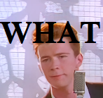 https://i.postimg.cc/rmLBMBGV/Rick-Astley-WHAT.png