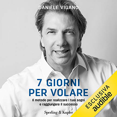 Daniele Viganò - 7 giorni per volare: Il metodo per realizzare i tuoi sogni e raggiungere il successo (2020) (mp3 - 128 kbps)