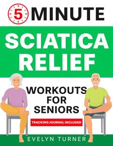 5-Minute Sciatica Relief Workouts for Seniors: Your 4-Week Journey to Alleviate Chronic Pain.