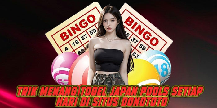 Trik Menang Togel Japan Pools Setiap Hari di Situs Donototo