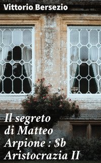 Vittorio Bersezio - Il segreto di Matteo Arpione. Aristocrazia II (2023)