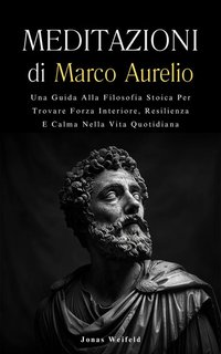 Jonas Weifeld - Meditazioni di Marco Aurelio. Una guida alla filosofia stoica per trovare forza interiore... (2024)