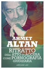 Ahmet Altan – Ritratto dell’atto di accusa come pornografia giudiziaria (2017)