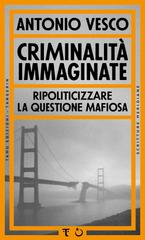 Antonio Vesco – Criminalità immaginate. Ripoliticizzare la questione mafiosa (2026)
