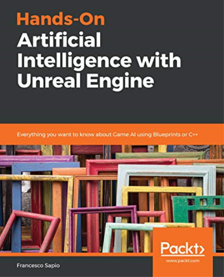 Hands-On Artificial Intelligence with Unreal Engine: Everything you want to know about Game AI using Blueprints or C++