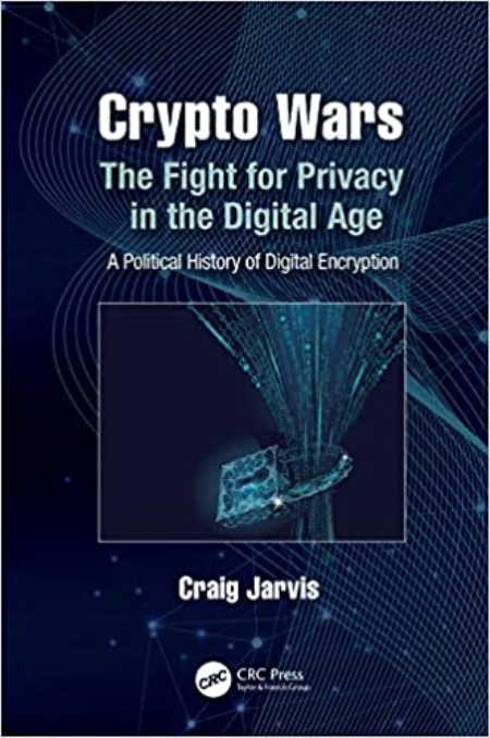 Crypto Wars: The Fight for Privacy in the Digital Age: A Political History of Digital Encryption