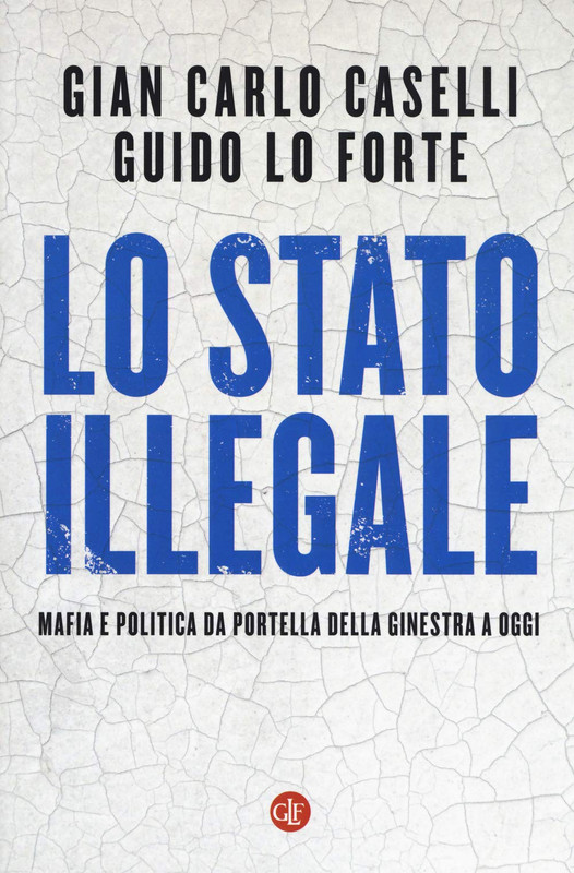 Gian Carlo Caselli, Guido Lo Forte - Lo Stato illegale. Mafia e politica da Portella della Ginestra a oggi (2020)