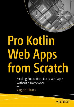 Pro Kotlin Web Apps from Scratch: Building Production-Ready Web Apps Without a Framework (True PDF)