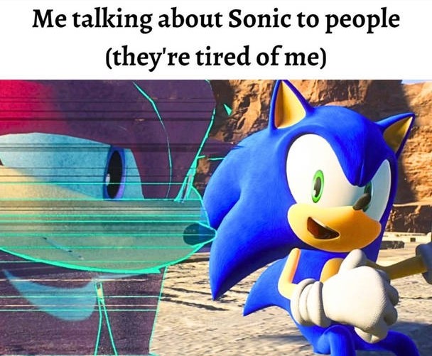 me talking about sonic to people (they're tired of me)