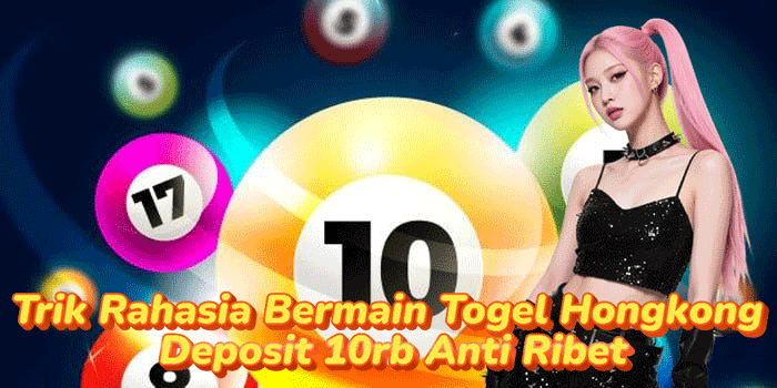 Trik Rahasia Bermain Togel Hongkong Deposit 10rb Anti Ribet