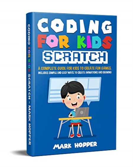 Coding for Kids Scratch: A Complete Guide For Kids To Create Fun Games. Includes Simple and Easy Ways To Create Animations