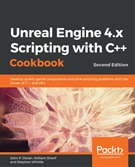 Unreal Engine 4.x Scripting with C++ Cookbook: Develop quality game components and solve scripting problems, 2nd Edition