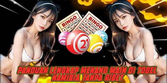 Panduan Lengkap Menang Main di Togel Namibia Tanpa Ribet
