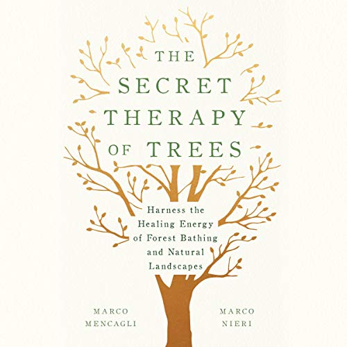 The Secret Therapy of Trees: Harness the Healing Energy of Forest Bathing and Natural Landscapes ...