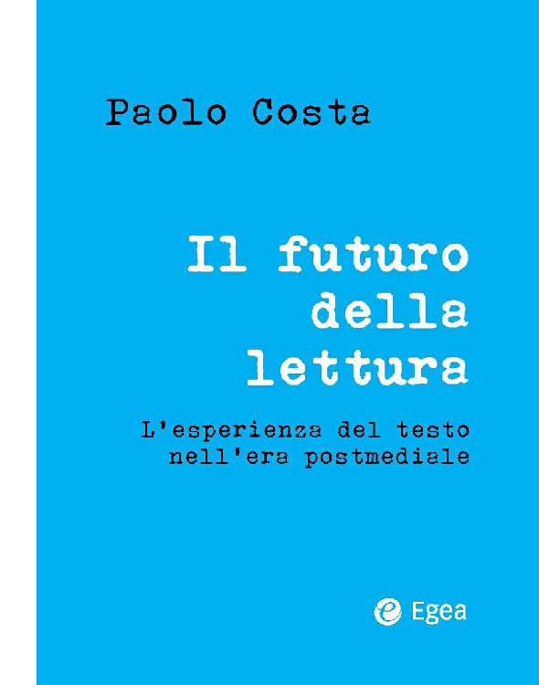 Paolo Costa - Il futuro della lettura. L'esperienza del testo nell'era postmediale (2016)