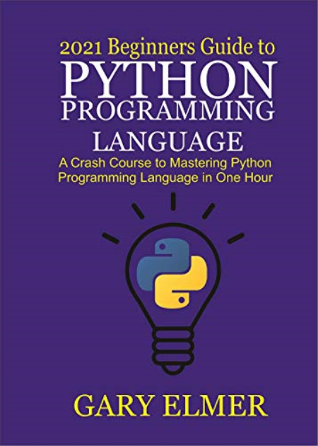 2021 Beginners Guide to Python Programming Language: A Crash Course to Mastering Python in One Hour